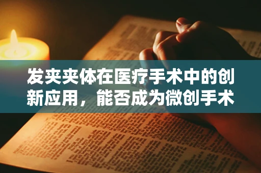 发夹夹体在医疗手术中的创新应用，能否成为微创手术的新利器？