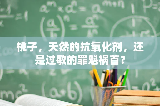 桃子，天然的抗氧化剂，还是过敏的罪魁祸首？
