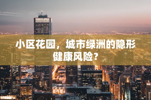 小区花园，城市绿洲的隐形健康风险？