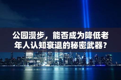 公园漫步，能否成为降低老年人认知衰退的秘密武器？