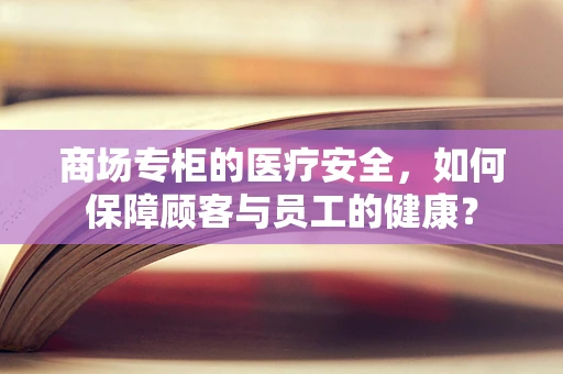 商场专柜的医疗安全，如何保障顾客与员工的健康？