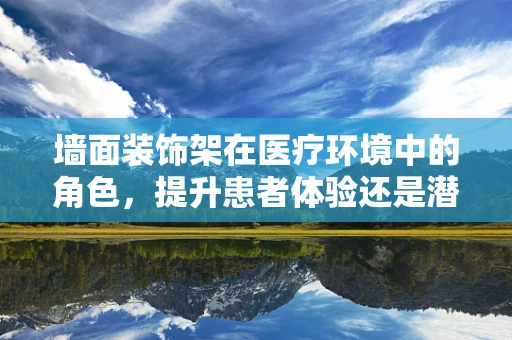 墙面装饰架在医疗环境中的角色，提升患者体验还是潜在感染风险？