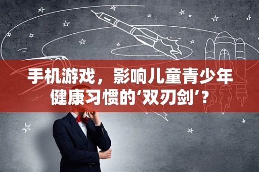 手机游戏，影响儿童青少年健康习惯的‘双刃剑’？