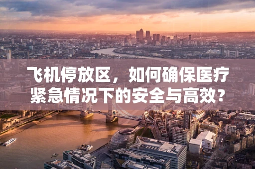 飞机停放区，如何确保医疗紧急情况下的安全与高效？