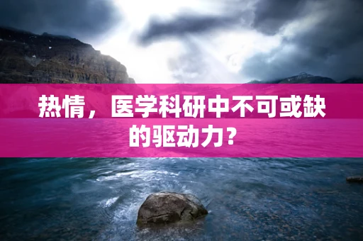 热情，医学科研中不可或缺的驱动力？