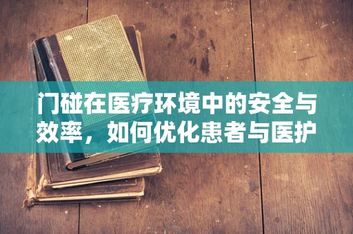 门碰在医疗环境中的安全与效率，如何优化患者与医护人员的交互体验？