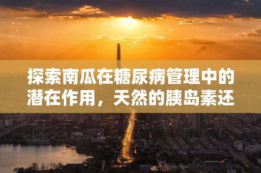 探索南瓜在糖尿病管理中的潜在作用，天然的胰岛素还是神话？