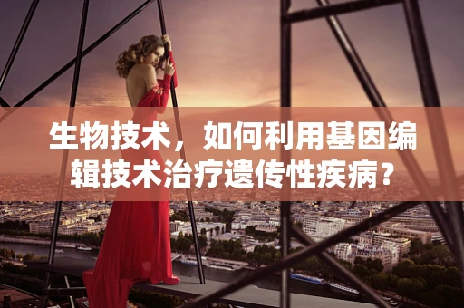 生物技术，如何利用基因编辑技术治疗遗传性疾病？