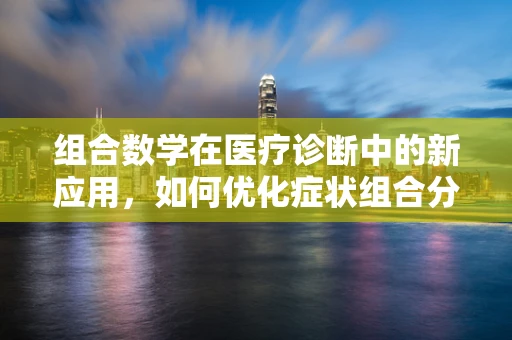 组合数学在医疗诊断中的新应用，如何优化症状组合分析？
