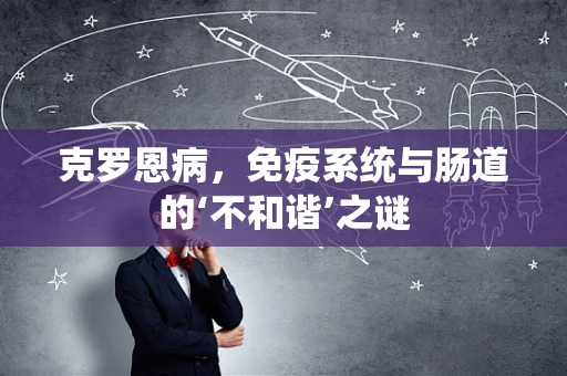 克罗恩病，免疫系统与肠道的‘不和谐’之谜