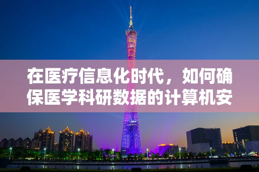 在医疗信息化时代，如何确保医学科研数据的计算机安全？