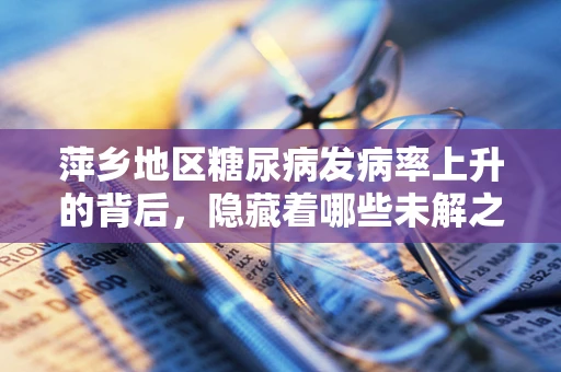 萍乡地区糖尿病发病率上升的背后，隐藏着哪些未解之谜？