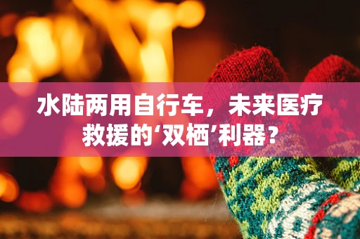 水陆两用自行车，未来医疗救援的‘双栖’利器？