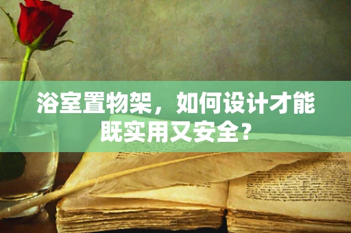 浴室置物架，如何设计才能既实用又安全？