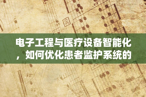 电子工程与医疗设备智能化，如何优化患者监护系统的精准度？