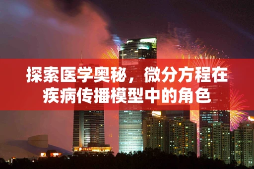 探索医学奥秘，微分方程在疾病传播模型中的角色