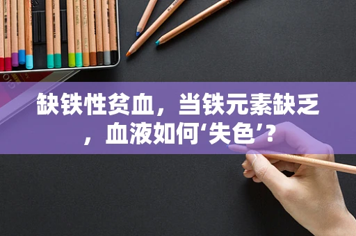 缺铁性贫血，当铁元素缺乏，血液如何‘失色’？