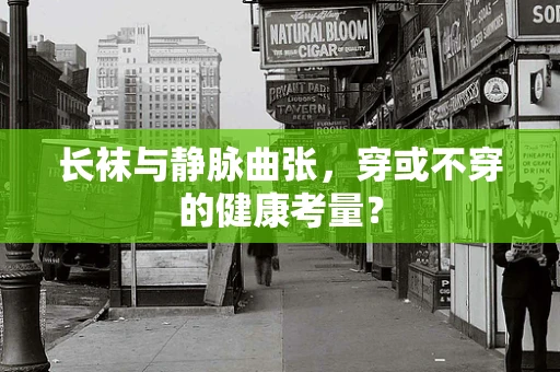 长袜与静脉曲张，穿或不穿的健康考量？