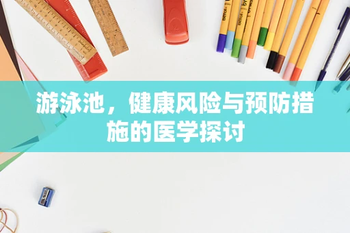 游泳池，健康风险与预防措施的医学探讨