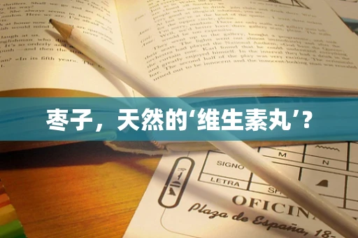枣子，天然的‘维生素丸’？