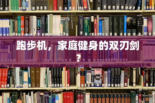 跑步机，家庭健身的双刃剑？