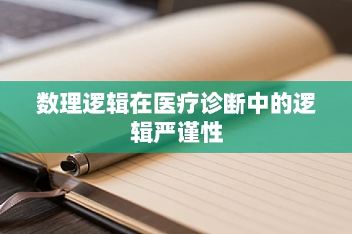 数理逻辑在医疗诊断中的逻辑严谨性