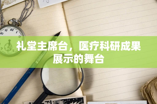 礼堂主席台，医疗科研成果展示的舞台