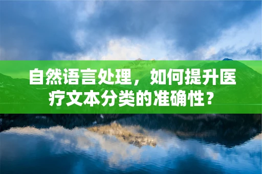 自然语言处理，如何提升医疗文本分类的准确性？