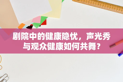 剧院中的健康隐忧，声光秀与观众健康如何共舞？