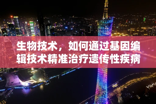 生物技术，如何通过基因编辑技术精准治疗遗传性疾病？