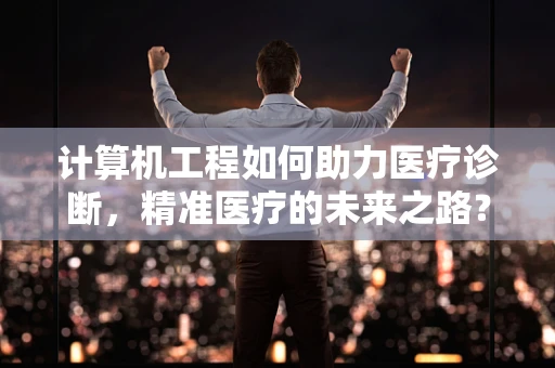 计算机工程如何助力医疗诊断，精准医疗的未来之路？