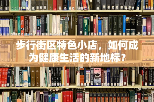 步行街区特色小店，如何成为健康生活的新地标？