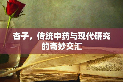 杏子，传统中药与现代研究的奇妙交汇