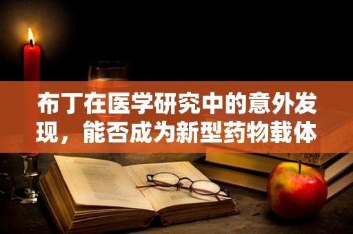 布丁在医学研究中的意外发现，能否成为新型药物载体？