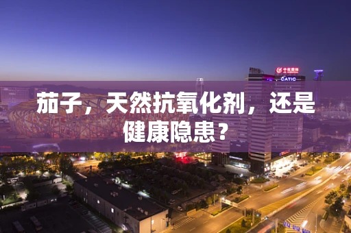 茄子，天然抗氧化剂，还是健康隐患？