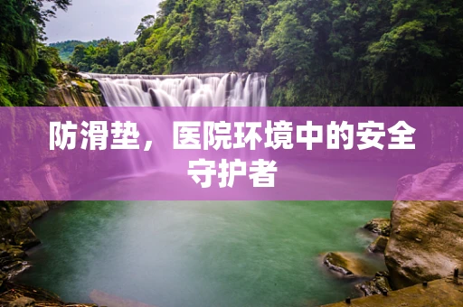 防滑垫，医院环境中的安全守护者