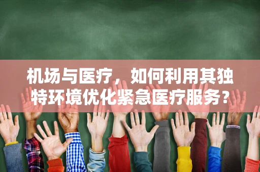 机场与医疗，如何利用其独特环境优化紧急医疗服务？