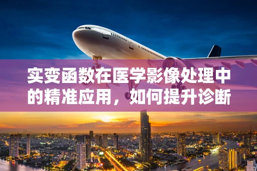 实变函数在医学影像处理中的精准应用，如何提升诊断的‘微米级’精度？