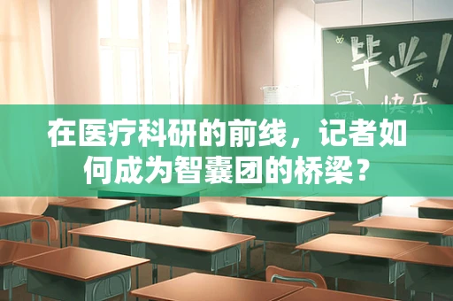 在医疗科研的前线，记者如何成为智囊团的桥梁？