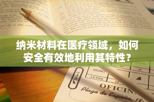 纳米材料在医疗领域，如何安全有效地利用其特性？