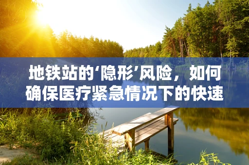 地铁站的‘隐形’风险，如何确保医疗紧急情况下的快速响应？