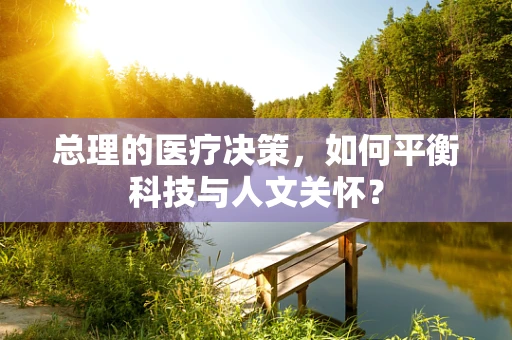 总理的医疗决策，如何平衡科技与人文关怀？