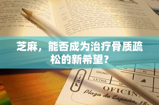 芝麻，能否成为治疗骨质疏松的新希望？