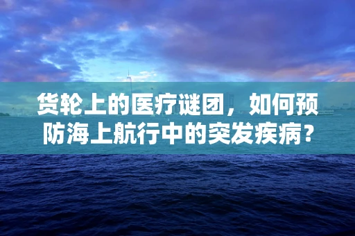 货轮上的医疗谜团，如何预防海上航行中的突发疾病？