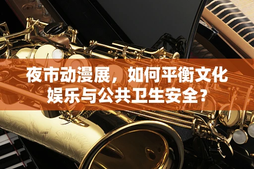 夜市动漫展，如何平衡文化娱乐与公共卫生安全？