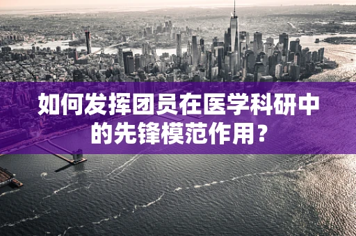 如何发挥团员在医学科研中的先锋模范作用？