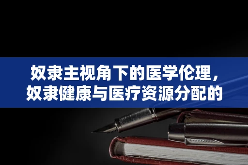 奴隶主视角下的医学伦理，奴隶健康与医疗资源分配的困境