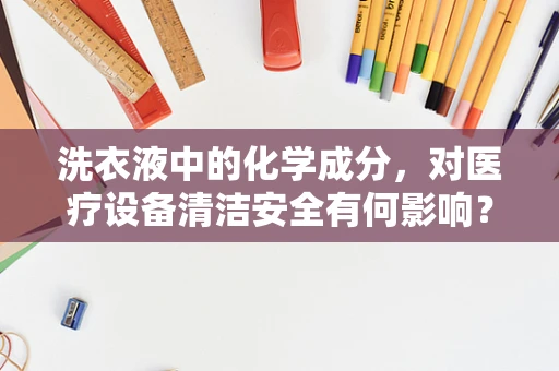 洗衣液中的化学成分，对医疗设备清洁安全有何影响？