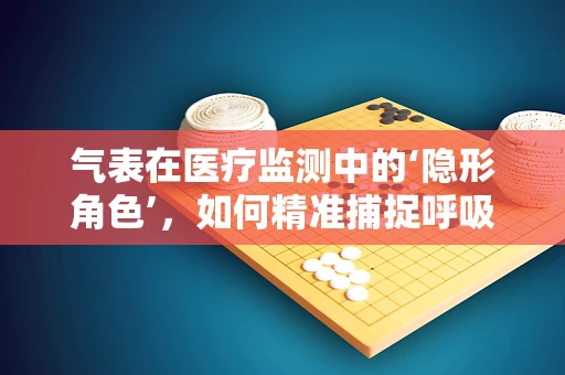气表在医疗监测中的‘隐形角色’，如何精准捕捉呼吸变化？
