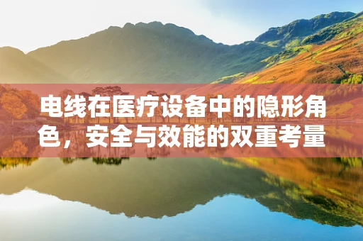 电线在医疗设备中的隐形角色，安全与效能的双重考量